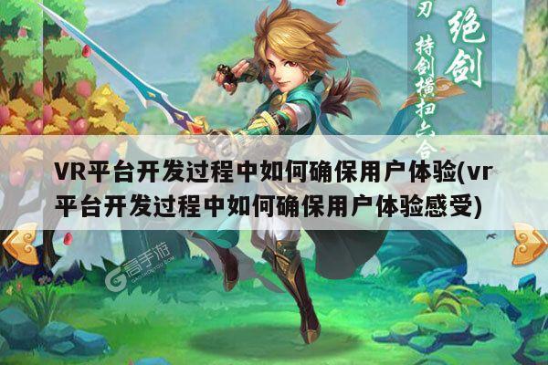 凯发一触即发：VR平台开发过程中如何确保用户体验(vr平台开发过程中如何确保用户体验感受)
